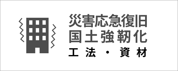 災害応急復旧・国土強靭化　工法・資材